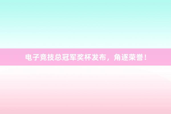 电子竞技总冠军奖杯发布，角逐荣誉！