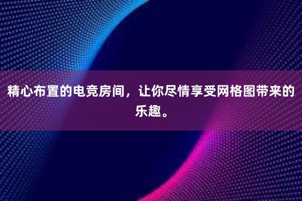 精心布置的电竞房间，让你尽情享受网格图带来的乐趣。