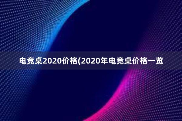 电竞桌2020价格(2020年电竞桌价格一览