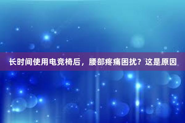 长时间使用电竞椅后，腰部疼痛困扰？这是原因