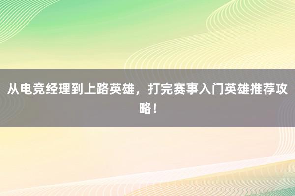 从电竞经理到上路英雄，打完赛事入门英雄推荐攻略！