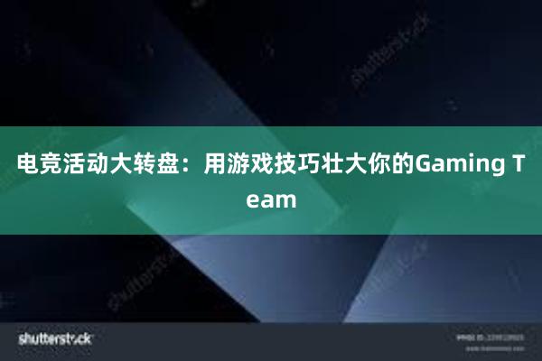 电竞活动大转盘：用游戏技巧壮大你的Gaming Team