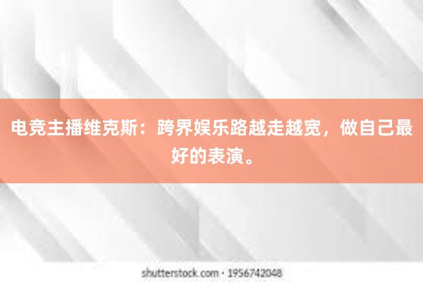 电竞主播维克斯：跨界娱乐路越走越宽，做自己最好的表演。