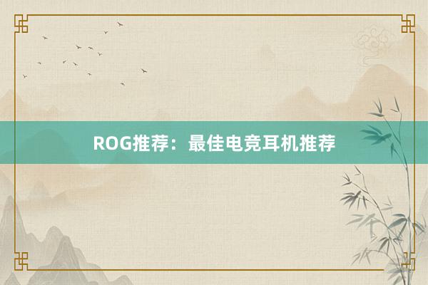 ROG推荐：最佳电竞耳机推荐