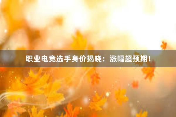 职业电竞选手身价揭晓：涨幅超预期！