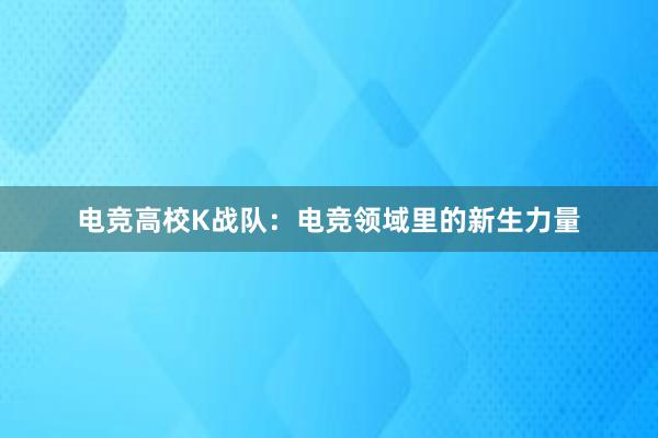 电竞高校K战队：电竞领域里的新生力量