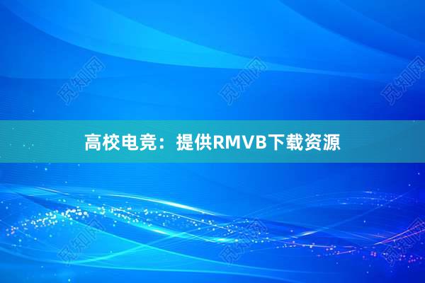 高校电竞：提供RMVB下载资源