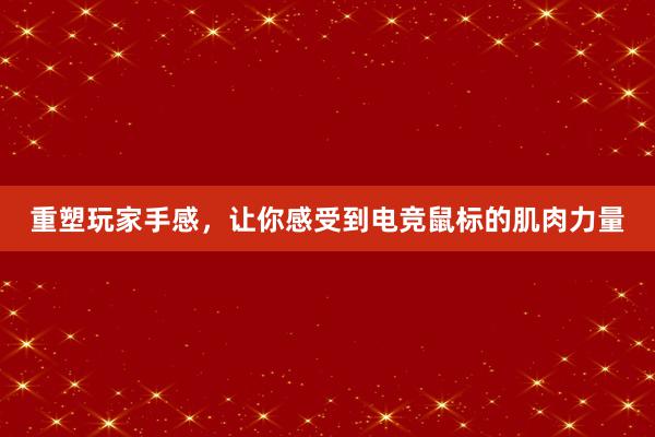 重塑玩家手感，让你感受到电竞鼠标的肌肉力量