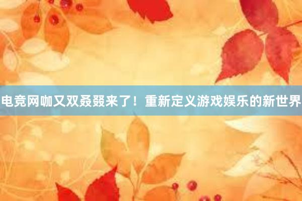 电竞网咖又双叒叕来了！重新定义游戏娱乐的新世界