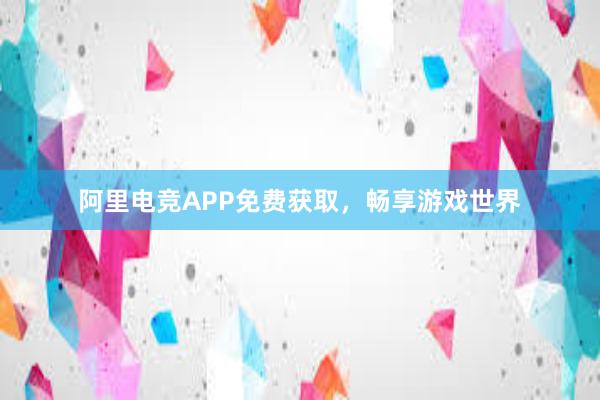 阿里电竞APP免费获取，畅享游戏世界