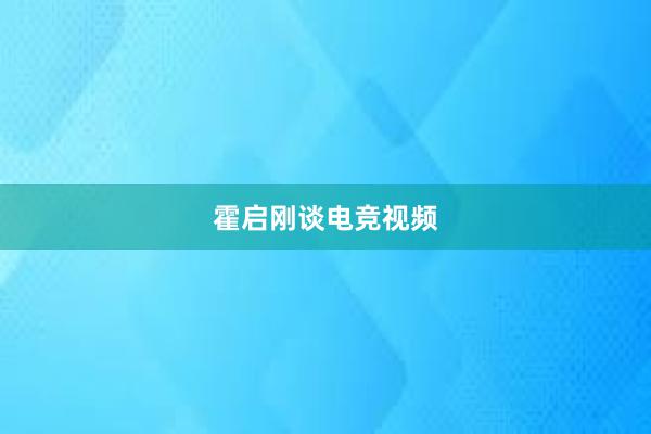 霍启刚谈电竞视频