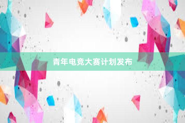 青年电竞大赛计划发布