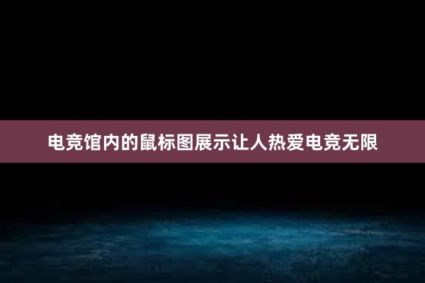 电竞馆内的鼠标图展示让人热爱电竞无限